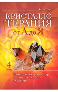 Кристаллотерапия от А до Я. Камни для настройки чакр и активации энергии кундалини. Кн. 4 (6134)