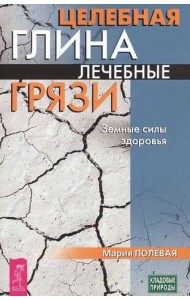 Целебная глина. Лечебные грязи. Земные силы здоровья