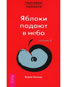 Трансерфинг реальности. Ступень 5: Яблоки падают в небо Трансерфинг реальности. Ступень 5: Яблоки падают в небо