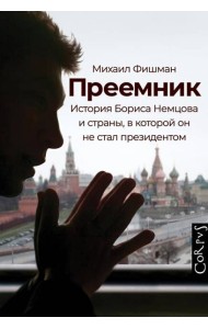 Преемник. История Бориса Немцова и страны, в которой он не стал президентом