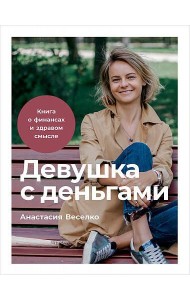 Девушка с деньгами: Книга о финансах и здравом смысле