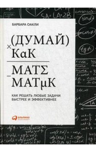 Думай как математик: Как решать любые задачи быстрее и эффективнее. 4-е изд