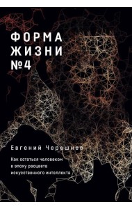 Форма жизни № 4: Как остаться человеком в эпоху расцвета искусственного интеллекта