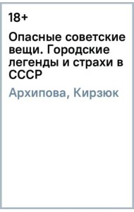 Опасные советские вещи. Городские легенды и страхи в СССР