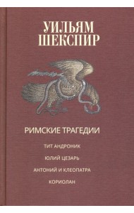 Римские трагедии. Тит Андроник. Юлий Цезарь. Антоний и Клеопатра. Кориолан