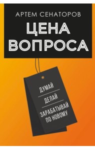 Цена вопроса. Думай, делай и зарабатывай по-новому