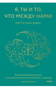 Я, ты и то, что между нами. Эмоциональная близость и сексуальное влечение вначале и навсегда
