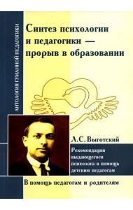 Синтез психологии и педагогики-прорыв в образовании. Рекомендации выдающегося психолога в помощь детским педагогам (по трудам Л. Выготского)