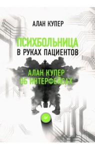 Психбольница в руках пациентов. Алан Купер об интерфейсах или Почему высокие технологии сводят нас с ума и как восстановить душевное равновесие