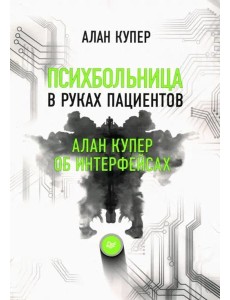 Психбольница в руках пациентов. Алан Купер об интерфейсах или Почему высокие технологии сводят нас с ума и как восстановить душевное равновесие