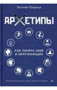 Архетипы. Как понять себя и окружающих. Структура личности в жизни, бизнесе, переговорах и брендинге