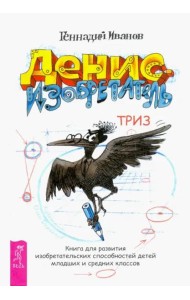 Денис-изобретатель. Книга для развития изобретательских способностей детей младших и средних классов