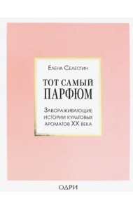 Тот самый парфюм. Завораживающие истории культовых ароматов ХХ века