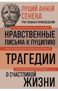 Луций Анней Сенека. Нравственные письма к Луцилию. Трагедии. О счастливой жизни