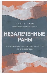 Незалеченные раны. Как травмированные люди становятся теми, кто причиняет боль