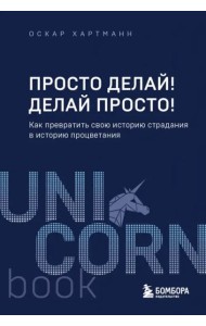 Просто делай! Делай просто! Как превратить свою историю страдания в историю процветания