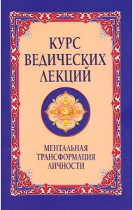 Курс ведических лекций. Ментальная трансформация личности. 2-е изд