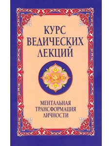 Курс ведических лекций. Ментальная трансформация личности. 2-е изд