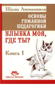 Основы гуманной педагогики. Кн. 1. Улыбка моя, где ты? 4-е изд