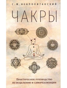 Чакры. Практическое руководство по исцелению и самореализации Чакры. Практическое руководство по исцелению и самореализации