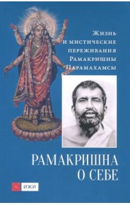 Рамакришна о себе. Жизнь и мистические переживания Рамакришны Парамахамсы