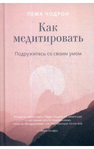 Как медитировать. Подружитесь со своим умом. Практическое руководство