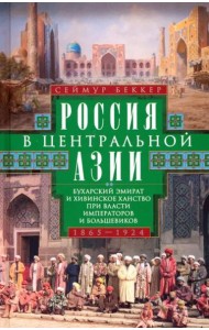 Россия в Центральной Азии. Бухарский эмират и Хивинское ханство при власти императоров и большевиков 1865-1924