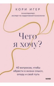 Чего я хочу? 40 вопросов, чтобы обрести в жизни смысл, опору и свой путь