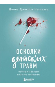 Осколки детских травм. Почему мы болеем и как это остановить