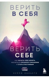 Верить в себя. Верить себе. Как начать себя ценить, научиться управлять эмоциями и стать счастливым