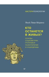 Кто останется в живых? Основы социометрии, групповой психотерапии и социодрамы