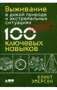Выживание в дикой природе и экстремальных ситуациях по методике спецслужб. 100 ключевых навыков по методике спецслужб