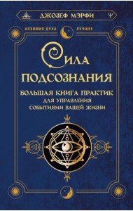 Сила подсознания. Большая книга практик для управления событиями вашей жизни
