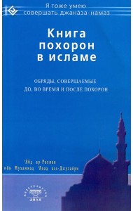Книга похорон в исламе. Обряды, совершаемые до, во время и после похорон