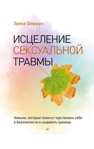 Исцеление сексуальной травмы. Навыки, которые помогут чувствовать себя в безопасности и создавать границы
