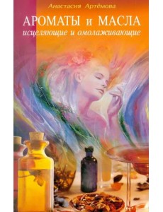 Ароматы и масла исцеляющие и омолаживающие Ароматы и масла исцеляющие и омолаживающие