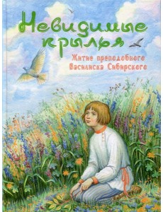 Невидимые крылья. Житие преподобного Василиска Сибирского