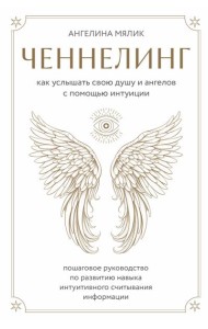 Ченнелинг. Как услышать свою душу и ангелов с помощью интуиции