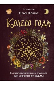 Колесо года. Календарь магических дел и праздников для современной ведьмы