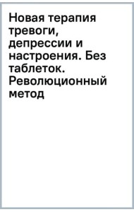 Новая терапия тревоги, депрессии и настроения. Без таблеток. Революционный метод