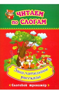 Читаем по слогам. Занимательные рассказы. Слоговой тренажёр