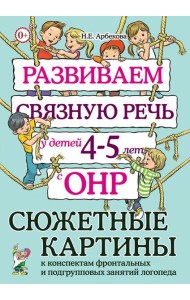 Развиваем связную речь у детей 4-5 лет с ОНР. Сюжетные картины к конспектам фронтальных и подгрупповых занятий логопеда