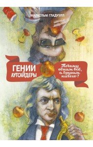 Гении и аутсайдеры. Почему одним все, а другим ничего?