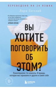 Вы хотите поговорить об этом?: Психотерапевт. Ее клиенты. И правда, которую мы скрываем от других и самих себя