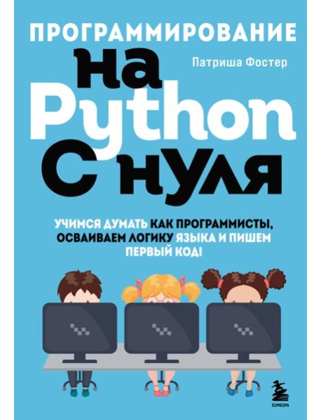 Программирование на Python с нуля. Учимся думать как программисты, осваиваем логику языка и пишем первый код!