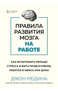 Правила развития мозга на работе: как испытывать меньше стресса и быть продуктивнее, работая в офисе или дома