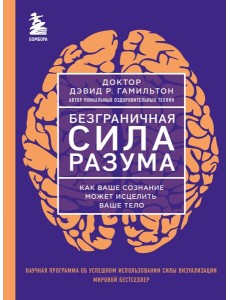 Безграничная сила разума. Как ваше сознание может исцелить ваше тело Безграничная сила разума. Как ваше сознание может исцелить ваше тело