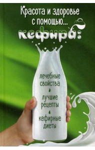Красота и здоровье с помощью... кефира: лечебные свойства, лучшие рецепты, кефирные диеты