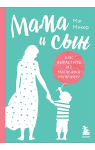 Мама и сын. Как вырастить из мальчика мужчину (твердая обложка)