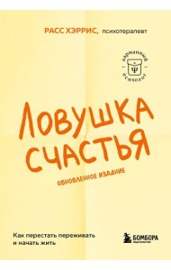 Ловушка счастья. Как перестать переживать и начать жить (2-е издание, дополненное и переработанное)